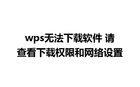 wps无法下载软件 请查看下载权限和网络设置