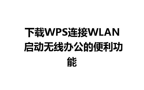 下载WPS连接WLAN 启动无线办公的便利功能