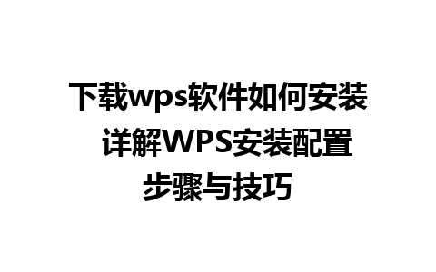 下载wps软件如何安装  详解WPS安装配置步骤与技巧