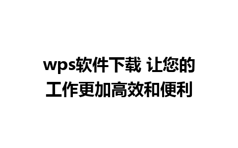 wps软件下载 让您的工作更加高效和便利