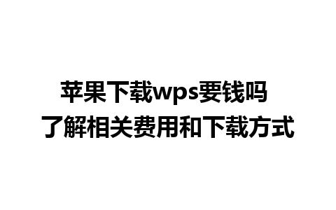 苹果下载wps要钱吗 了解相关费用和下载方式