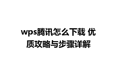 wps腾讯怎么下载 优质攻略与步骤详解