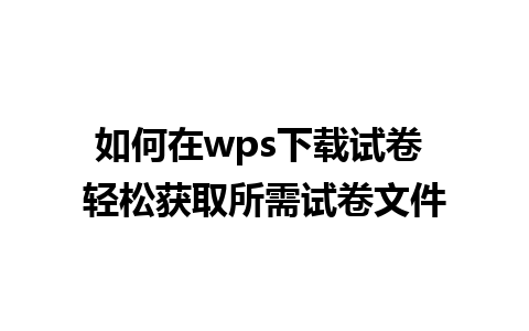 如何在wps下载试卷 轻松获取所需试卷文件