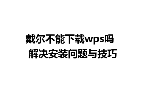 戴尔不能下载wps吗  解决安装问题与技巧