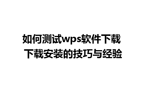 如何测试wps软件下载 下载安装的技巧与经验