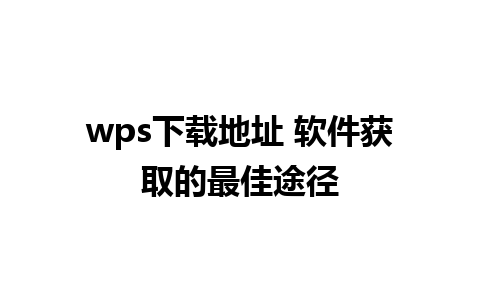 wps下载地址 软件获取的最佳途径