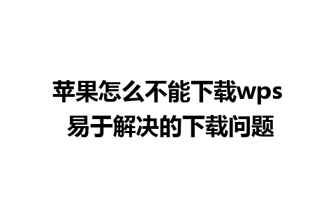 苹果怎么不能下载wps 易于解决的下载问题