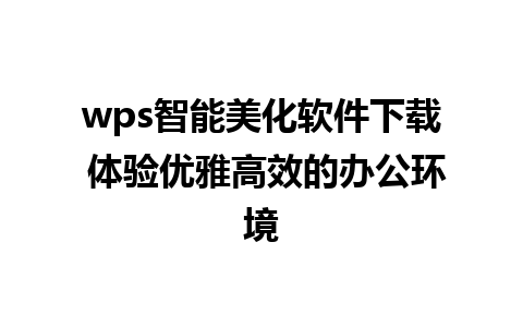 wps智能美化软件下载 体验优雅高效的办公环境