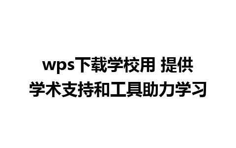 wps下载学校用 提供学术支持和工具助力学习