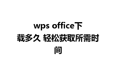 wps office下载多久 轻松获取所需时间