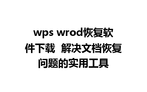 wps wrod恢复软件下载  解决文档恢复问题的实用工具