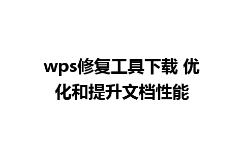 wps修复工具下载 优化和提升文档性能