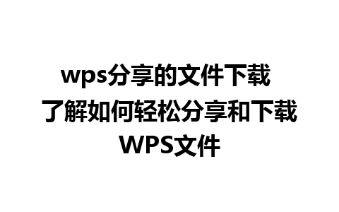 wps分享的文件下载 了解如何轻松分享和下载WPS文件