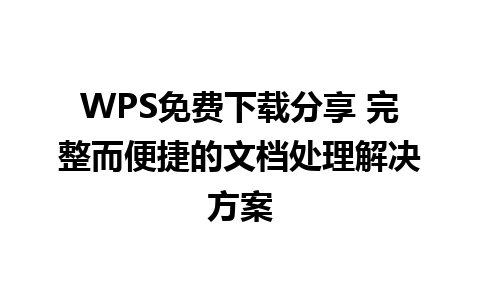 WPS免费下载分享 完整而便捷的文档处理解决方案