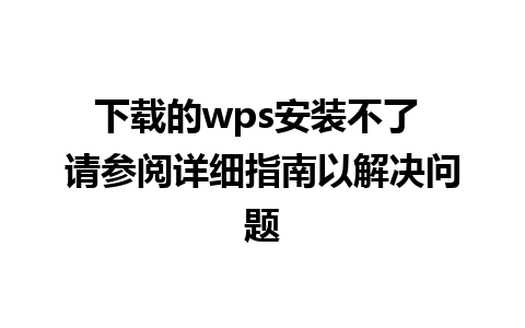 下载的wps安装不了 请参阅详细指南以解决问题