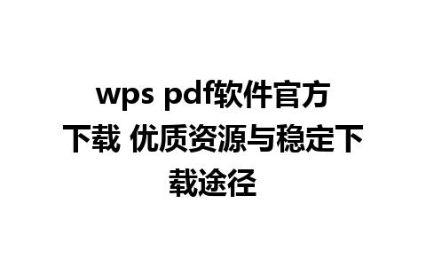 wps pdf软件官方下载 优质资源与稳定下载途径