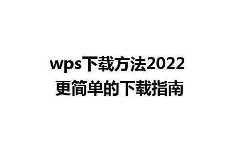 wps下载方法2022 更简单的下载指南