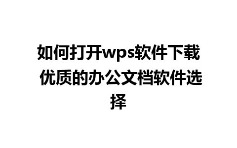 如何打开wps软件下载 优质的办公文档软件选择