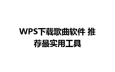 WPS下载歌曲软件 推荐最实用工具