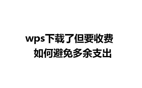 wps下载了但要收费  如何避免多余支出