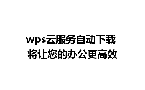 wps云服务自动下载 将让您的办公更高效