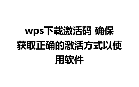 wps下载激活码 确保获取正确的激活方式以使用软件