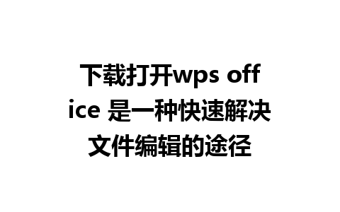 下载打开wps office 是一种快速解决文件编辑的途径