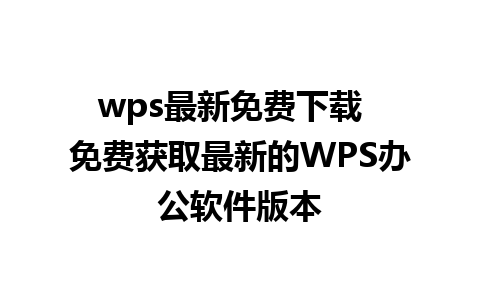 wps最新免费下载  免费获取最新的WPS办公软件版本