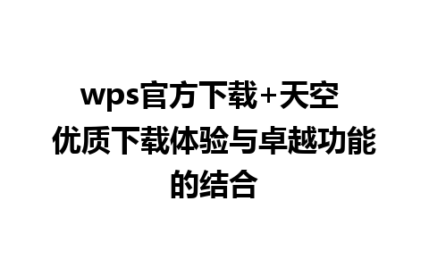 wps官方下载+天空 优质下载体验与卓越功能的结合