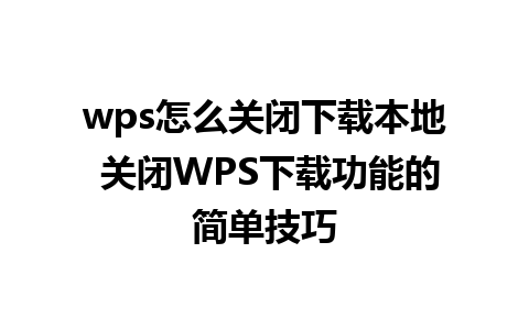 wps怎么关闭下载本地 关闭WPS下载功能的简单技巧