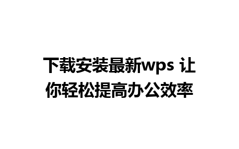 下载安装最新wps 让你轻松提高办公效率