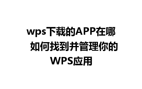 wps下载的APP在哪  如何找到并管理你的WPS应用