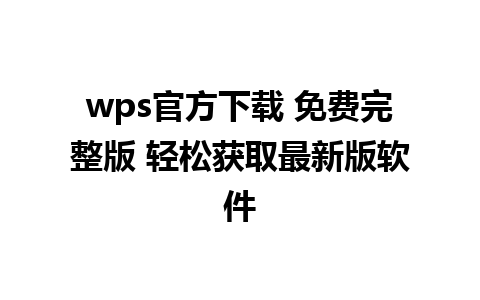 wps官方下载 免费完整版 轻松获取最新版软件