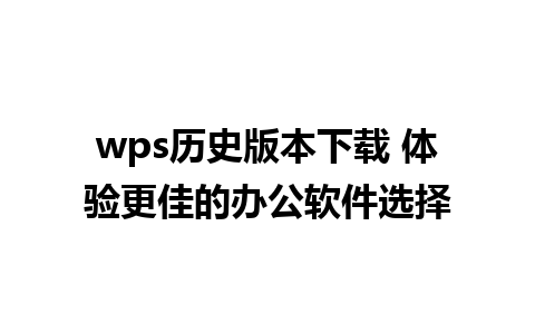 wps历史版本下载 体验更佳的办公软件选择