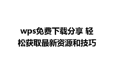 wps免费下载分享 轻松获取最新资源和技巧