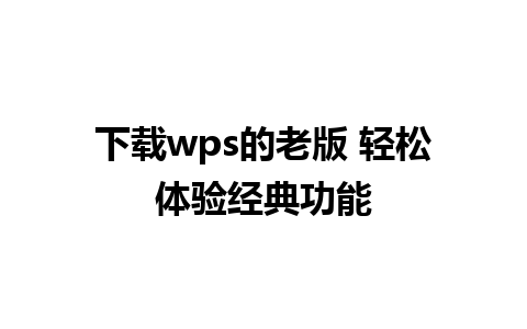 下载wps的老版 轻松体验经典功能