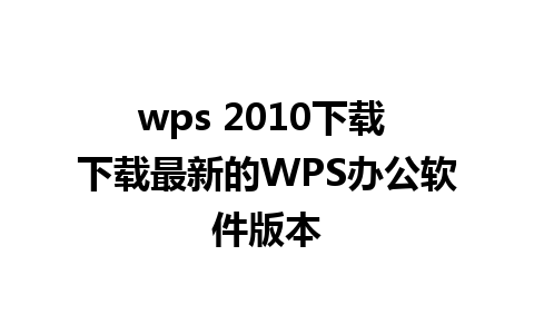 wps 2010下载 下载最新的WPS办公软件版本