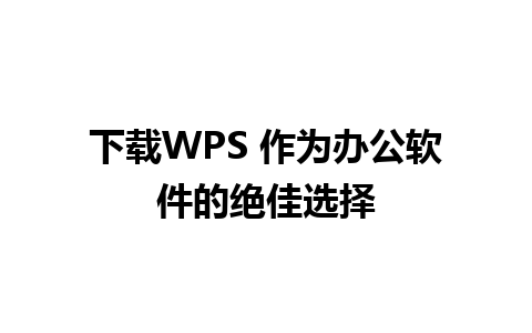 下载WPS 作为办公软件的绝佳选择