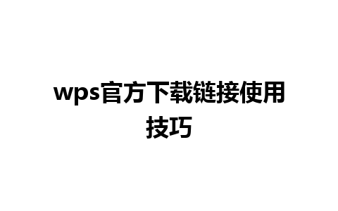 wps官方下载链接使用技巧