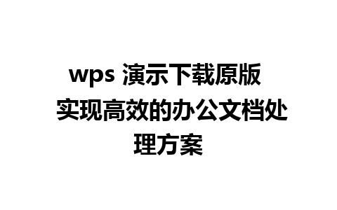 wps 演示下载原版  实现高效的办公文档处理方案