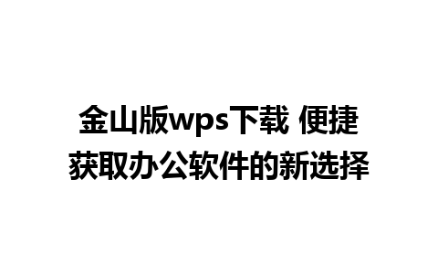 金山版wps下载 便捷获取办公软件的新选择