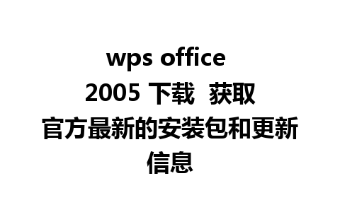 wps office 2005 下载  获取官方最新的安装包和更新信息