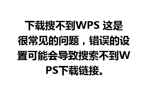 下载搜不到WPS 这是很常见的问题，错误的设置可能会导致搜索不到WPS下载链接。