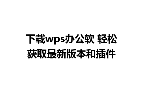 下载wps办公软 轻松获取最新版本和插件