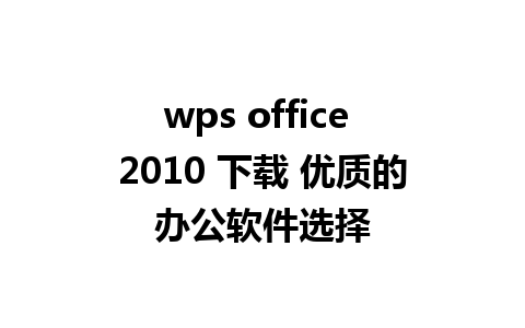 wps office 2010 下载 优质的办公软件选择