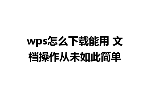 wps怎么下载能用 文档操作从未如此简单