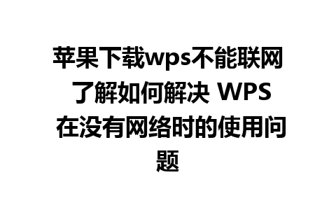 苹果下载wps不能联网 了解如何解决 WPS 在没有网络时的使用问题