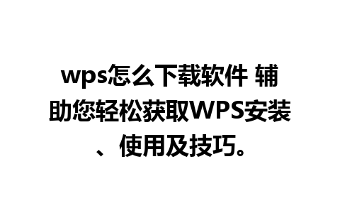 wps怎么下载软件 辅助您轻松获取WPS安装、使用及技巧。