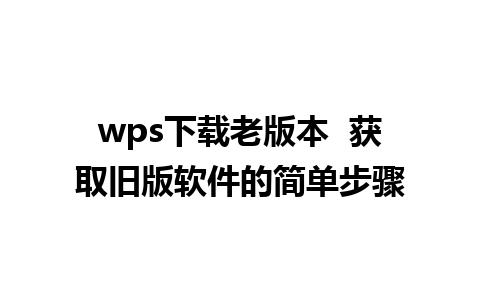 wps下载老版本  获取旧版软件的简单步骤