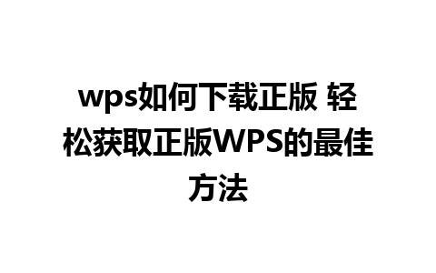 wps如何下载正版 轻松获取正版WPS的最佳方法